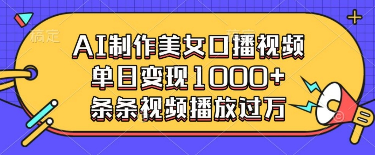 AI制作美女口播视频，单日变现多张，条条视频播放过万-轻松搞定副业 - 高效赚钱方法和建议