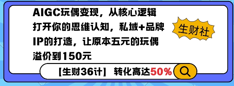 AIGC玩偶变现，从核心逻辑打开你的思维认知，私域+品牌IP的打造，让原本五元的玩偶溢价到150元-轻松搞定副业 - 高效赚钱方法和建议