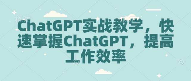 ChatGPT实战教学，快速掌握ChatGPT，提高工作效率-轻松搞定副业 - 高效赚钱方法和建议
