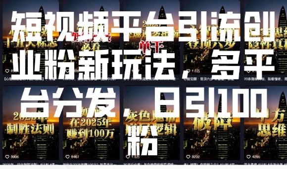 短视频平台引流创业粉新玩法，多平台分发，日引100粉-轻松搞定副业 - 高效赚钱方法和建议