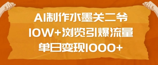 AI制作水墨关二爷，10W+浏览引爆流量，单日变现1k-轻松搞定副业 - 高效赚钱方法和建议
