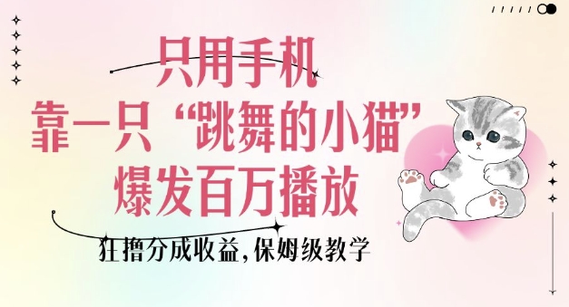 只用手机靠一只“跳舞的小猫”爆发百万播放，狂撸分成收益，保姆级教学-轻松搞定副业 - 高效赚钱方法和建议