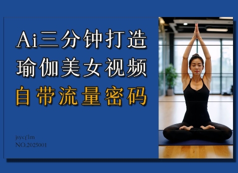 Ai3分钟打造瑜伽美女视频，自带流量密码-轻松搞定副业 - 高效赚钱方法和建议