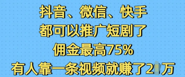 抖音微信快手都可以推广短剧了，佣金最高75%，有人靠一条视频就挣了2W-轻松搞定副业 - 高效赚钱方法和建议