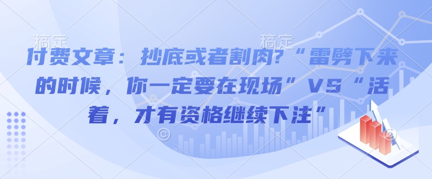 付费文章：抄底或者割肉?“雷劈下来的时候，你一定要在现场”VS“活着，才有资格继续下注”-轻松搞定副业 - 高效赚钱方法和建议