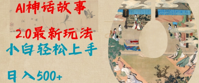 Al神话故事2.0最新玩法，小白轻松上手，日入多张-轻松搞定副业 - 高效赚钱方法和建议