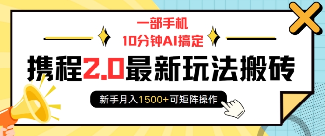 一部手机10分钟AI搞定，携程2.0最新玩法搬砖，新手月入1500+可矩阵操作-轻松搞定副业 - 高效赚钱方法和建议