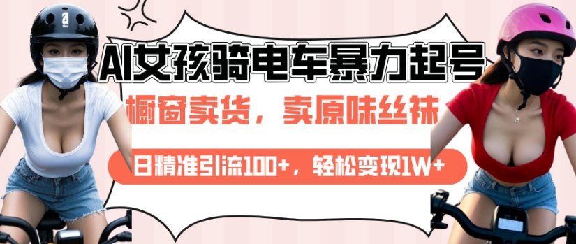 AI起号美女骑电车视频，日精准引流100+，轻松变现1W+-轻松搞定副业 - 高效赚钱方法和建议
