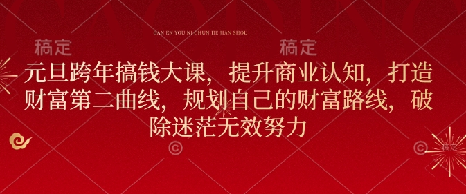 元旦跨年搞钱大课，提升商业认知，打造财富第二曲线，规划自己的财富路线，破除迷茫无效努力-轻松搞定副业 - 高效赚钱方法和建议
