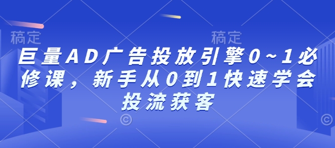 巨量AD广告投放引擎0~1必修课，新手从0到1快速学会投流获客-轻松搞定副业 - 高效赚钱方法和建议