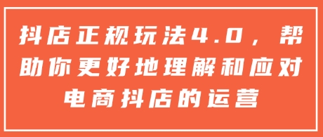 抖店正规玩法4.0，帮助你更好地理解和应对电商抖店的运营-轻松搞定副业 - 高效赚钱方法和建议