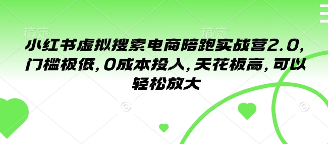 小红书虚拟搜索电商陪跑实战营2.0，门槛极低，0成本投入，天花板高，可以轻松放大-轻松搞定副业 - 高效赚钱方法和建议