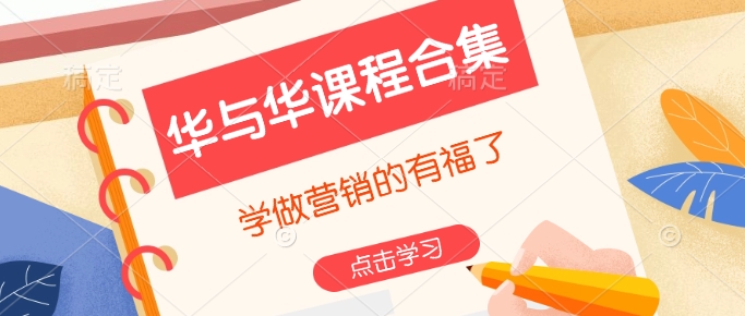 华与华课程合集，​学做营销的有福了-轻松搞定副业 - 高效赚钱方法和建议