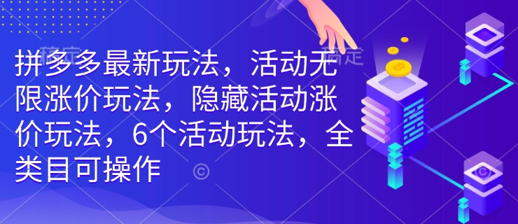拼多多最新玩法，活动无限涨价玩法，隐藏活动涨价玩法，6个活动玩法，全类目可操作-轻松搞定副业 - 高效赚钱方法和建议
