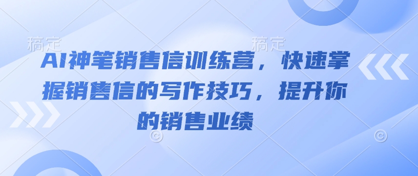 AI神笔销售信训练营，快速掌握销售信的写作技巧，提升你的销售业绩-轻松搞定副业 - 高效赚钱方法和建议