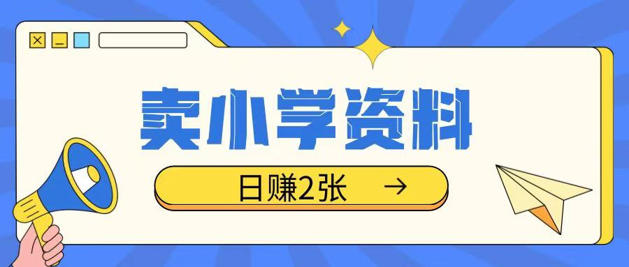 卖小学资料冷门项目，操作简单每天坚持执行就会有收益，轻松日入两张【揭秘】-轻松搞定副业 - 高效赚钱方法和建议