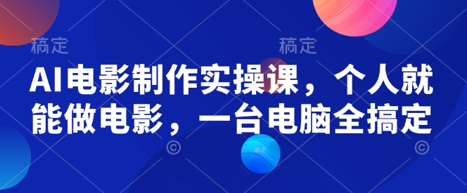 AI电影制作实操课，个人就能做电影，一台电脑全搞定-轻松搞定副业 - 高效赚钱方法和建议