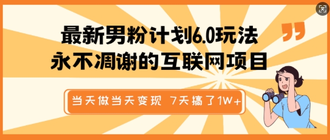 最新男粉计划6.0玩法，永不凋谢的互联网项目，当天做当天变现，视频包原创，7天搞了1个W-轻松搞定副业 - 高效赚钱方法和建议