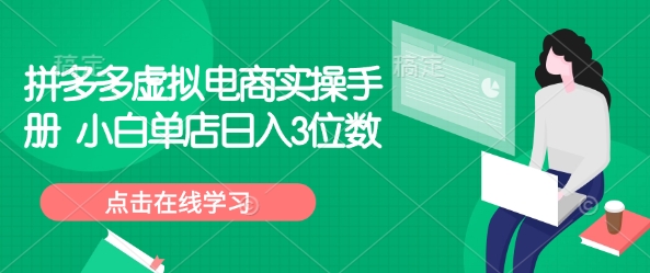 拼多多虚拟电商实操手册 小白单店日入3位数-轻松搞定副业 - 高效赚钱方法和建议