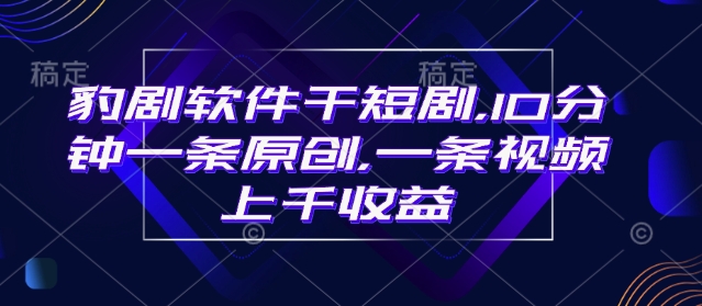 豹剧软件干短剧，10分钟一条原创，爆一条视频上千收益-轻松搞定副业 - 高效赚钱方法和建议