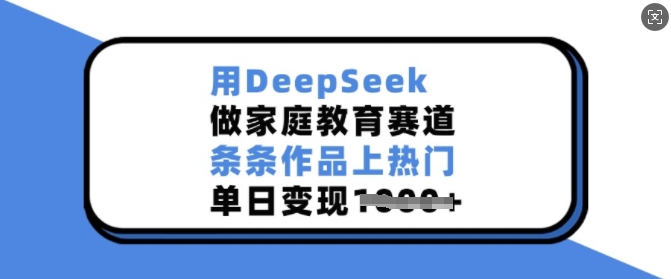 用DeepSeek做家庭教育赛道，条条作品上热门，单日变现多张-轻松搞定副业 - 高效赚钱方法和建议