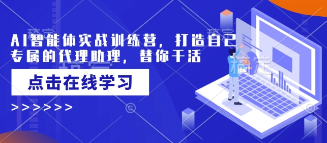 AI智能体实战训练营，打造自己专属的代理助理，替你干活-轻松搞定副业 - 高效赚钱方法和建议