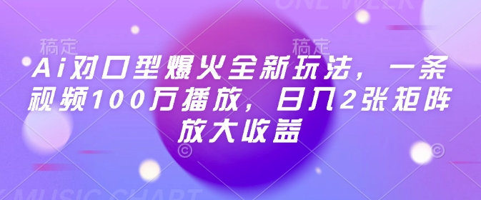 Ai对口型爆火全新玩法，一条视频100万播放，日入2张矩阵放大收益-轻松搞定副业 - 高效赚钱方法和建议