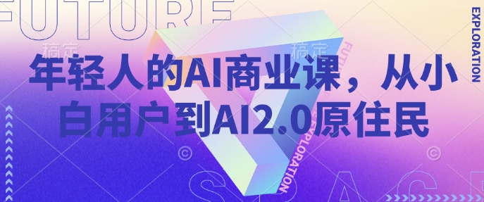年轻人的AI商业课，从小白用户到AI2.0原住民-轻松搞定副业 - 高效赚钱方法和建议