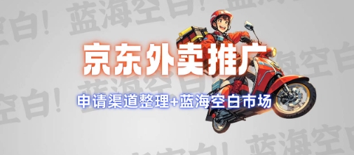 京东外卖推广项目_蓝海市场+推广思路+申请渠道【揭秘】-轻松搞定副业 - 高效赚钱方法和建议