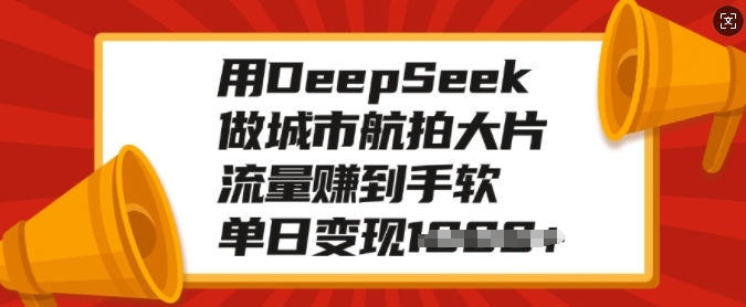 用DeepSeek做城市航拍大片，流量赚到手软，单日变现多张-轻松搞定副业 - 高效赚钱方法和建议