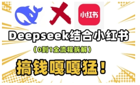 deepseek+小红书打造流量生产线实操课，0到1全流程拆解，搞钱嘎嘎猛-轻松搞定副业 - 高效赚钱方法和建议