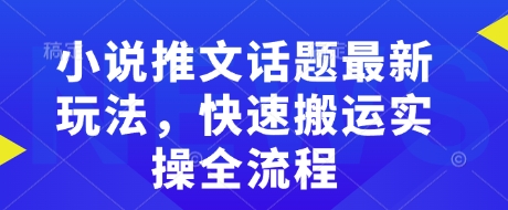 小说推文话题最新玩法，快速搬运实操全流程-轻松搞定副业 - 高效赚钱方法和建议