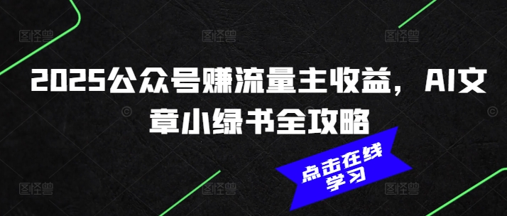 2025公众号赚流量主收益，AI文章小绿书全攻略-轻松搞定副业 - 高效赚钱方法和建议