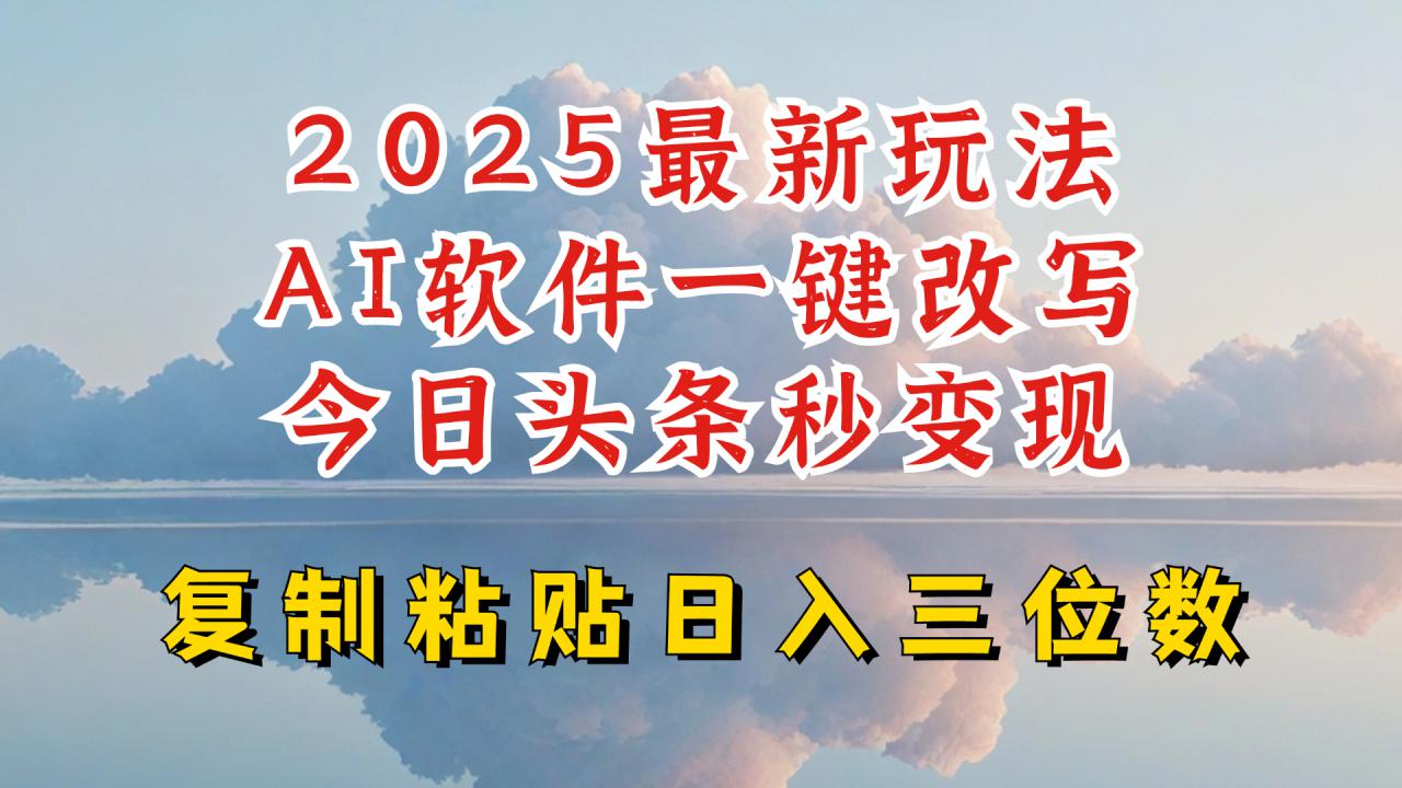 今日头条2025最新升级玩法，AI软件一键写文，轻松日入三位数纯利，小白也能轻松上手-轻松搞定副业 - 高效赚钱方法和建议