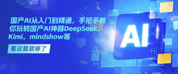 国产AI从入门到精通，手把手教你玩转国产AI神器DeepSeek，Kimi，mindshow等-轻松搞定副业 - 高效赚钱方法和建议