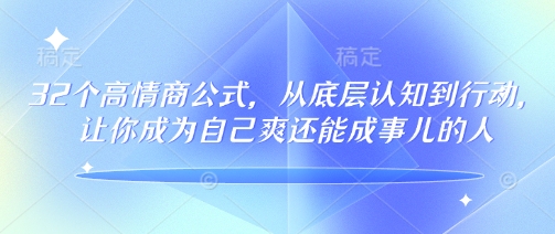 32个高情商公式，​从底层认知到行动，让你成为自己爽还能成事儿的人，133节完整版-轻松搞定副业 - 高效赚钱方法和建议
