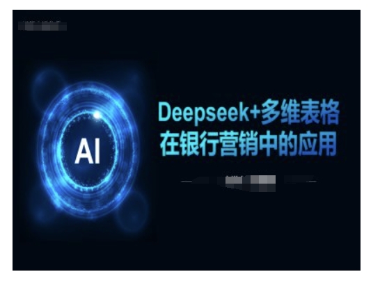 Deepseek+多维表格在银行营销场景中的应用-轻松搞定副业 - 高效赚钱方法和建议