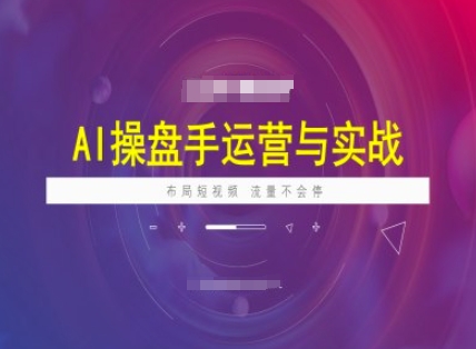 AI操盘手运营实战课程，布局短祝频，流量不会停-轻松搞定副业 - 高效赚钱方法和建议