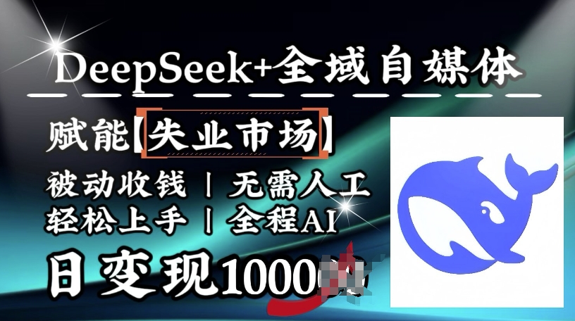 降维打击，Deepseek+全域自媒体，赋能失业市场，被动收钱，无需人工全程AI，日变现1k-轻松搞定副业 - 高效赚钱方法和建议