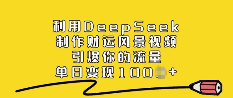 利用DeepSeek制作财运风景视频，引爆你的流量，单日变现多张-轻松搞定副业 - 高效赚钱方法和建议