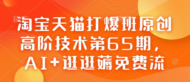 淘宝天猫打爆班原创高阶技术第65期，AI+逛逛薅免费流-轻松搞定副业 - 高效赚钱方法和建议