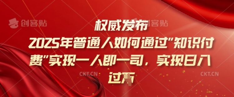 2025年普通人如何通过知识付费实现一人即一司，实现日入过千【揭秘】-轻松搞定副业 - 高效赚钱方法和建议