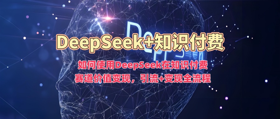 如何使用DeepSeek在知识付费赛道价值变现，引流+变现全流程-轻松搞定副业 - 高效赚钱方法和建议