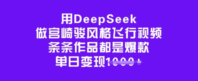 用DeepSeek做宫崎骏风格飞行视频，条条作品都是爆款，单日变现多张-轻松搞定副业 - 高效赚钱方法和建议