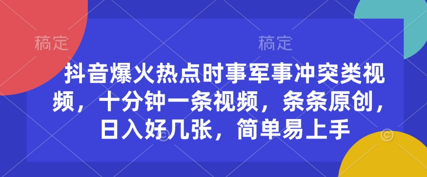 抖音爆火热点时事军事冲突类视频，十分钟一条视频，条条原创，日入好几张，简单易上手-轻松搞定副业 - 高效赚钱方法和建议