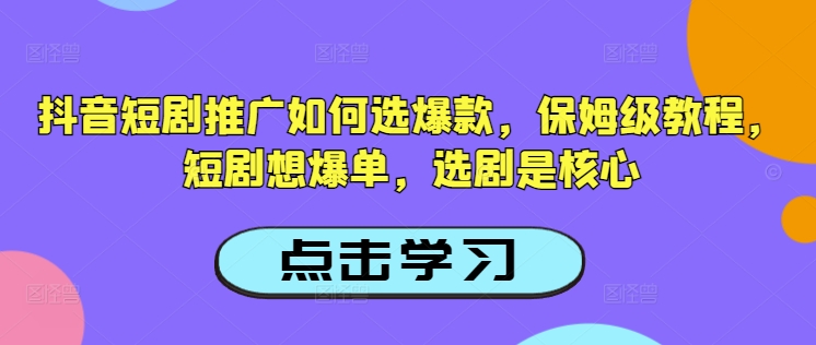 抖音短剧推广如何选爆款，保姆级教程，短剧想爆单，选剧是核心-轻松搞定副业 - 高效赚钱方法和建议