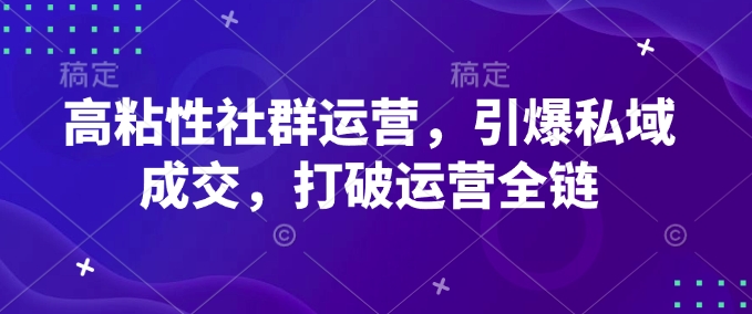 高粘性社群运营，引爆私域成交，打破运营全链-轻松搞定副业 - 高效赚钱方法和建议