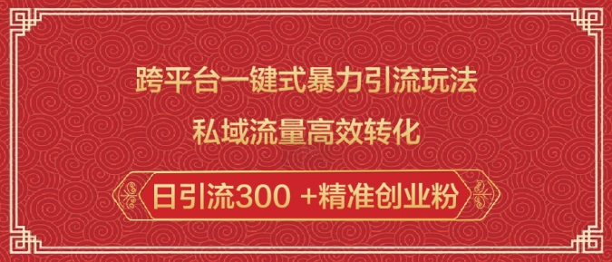 跨平台一键式暴力引流玩法，私域流量高效转化日引流300 +精准创业粉-轻松搞定副业 - 高效赚钱方法和建议