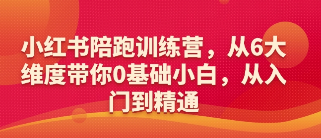 小红书陪跑训练营，从6大维度带你0基础小白，从入门到精通-轻松搞定副业 - 高效赚钱方法和建议
