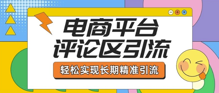 电商平台评论区引流，从基础操作到发布内容，引流技巧，轻松实现长期精准引流-轻松搞定副业 - 高效赚钱方法和建议